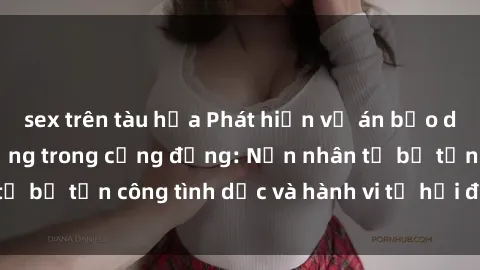sex trên tàu hỏa Phát hiện vụ án bạo dâm sex gây chấn động trong cộng đồng: Nạn nhân tố bị tấn công tình dục và hành vi tệ hại được tiết lộ
