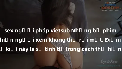 sex người pháp vietsub Những bộ phim jav SM không che khiến người xem không thể rời mắt. Điểm nổi bật của thể loại này là sự tinh tế trong cách thể hiện cảm xúc và sự hấp dẫn của những cảnh quay.