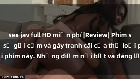sex jav full HD miễn phí [Review] Phim sex loli: Đánh giá về sự gợi cảm và gây tranh cãi của thể loại phim này. Những điểm nổi bật và đáng lưu ý khi xem phim loli.