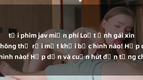 tải phim jav miễn phí Loạt ảnh gái xinh sex nóng bỏng, không thể rời mắt khỏi bức hình nào! Hấp dẫn và cuốn hút đến từng chi tiết.