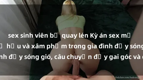 sex sinh viên bị quay lén Kỳ án sex mẹ con Việt Nam: Sự sở hữu và xâm phạm trong gia đình đầy sóng gió, câu chuyện đầy gai góc và đau lòng.
