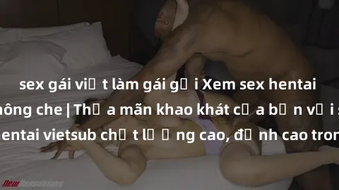 sex gái việt làm gái gọi Xem sex hentai vietsub cực hot, không che | Thỏa mãn khao khát của bạn với series hentai vietsub chất lượng cao, đỉnh cao trong thể loại anime không che.