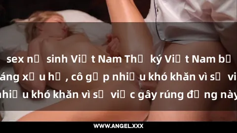 sex nữ sinh Việt Nam Thư ký Việt Nam bị phát tán clip sex đáng xấu hổ, cô gặp nhiều khó khăn vì sự việc gây rúng động này.