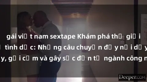 gái việt nam sextape Khám phá thế giới của phim sex nô lệ tình dục: Những câu chuyện đầy nổi dậy, gợi cảm và gây sốc đến từ ngành công nghiệp giải trí đen tối