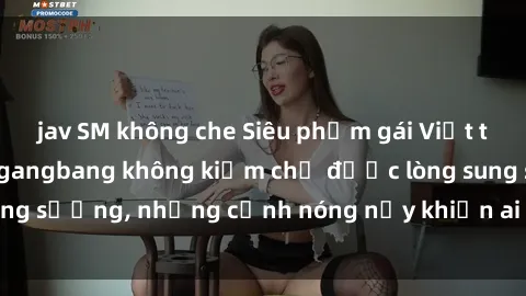 jav SM không che Siêu phẩm gái Việt tham gia trong buổi gangbang không kiềm chế được lòng sung sướng, những cảnh nóng nảy khiến ai cũng phải mãn nhãn