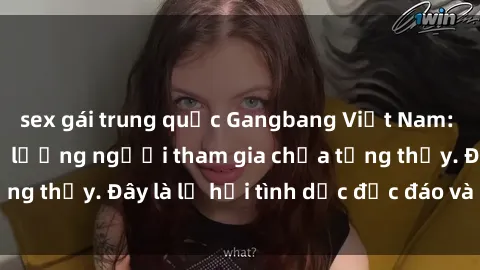 sex gái trung quốc Gangbang Việt Nam: Kỷ lục mới với số lượng người tham gia chưa từng thấy. Đây là lễ hội tình dục độc đáo và gây sốc.