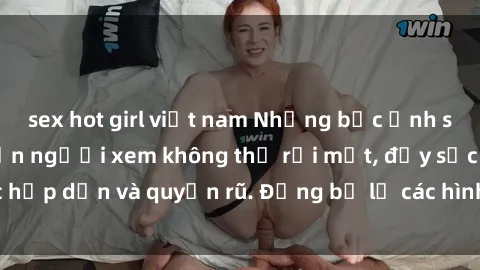sex hot girl việt nam Những bức ảnh sexy tá gợi cảm khiến người xem không thể rời mắt, đầy sức hấp dẫn và quyến rũ. Đừng bỏ lỡ các hình ảnh nóng bỏng này!