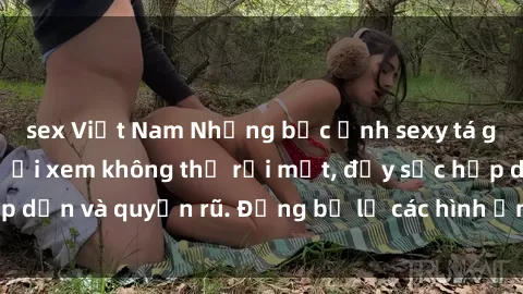 sex Việt Nam Những bức ảnh sexy tá gợi cảm khiến người xem không thể rời mắt, đầy sức hấp dẫn và quyến rũ. Đừng bỏ lỡ các hình ảnh nóng bỏng này!