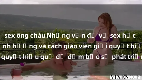 sex ông cháu Những vấn đề về sex học sinh: Các yếu tố ảnh hưởng và cách giáo viên giải quyết hiệu quả để đảm bảo sự phát triển toàn diện.
