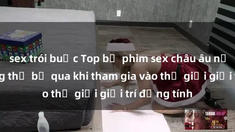 sex trói buộc Top bộ phim sex châu âu nổi tiếng không thể bỏ qua khi tham gia vào thế giới giải trí đồng tính