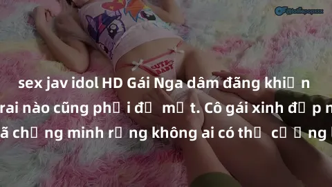 sex jav idol HD Gái Nga dâm đãng khiến tim bất cứ chàng trai nào cũng phải đỏ mặt. Cô gái xinh đẹp này đã chứng minh rằng không ai có thể cưỡng lại khi cô làm tình đắm say.