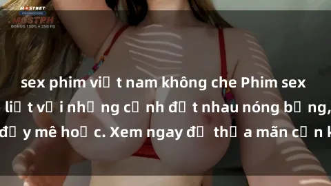 sex phim việt nam không che Phim sex Mỹ đen: phút mãnh liệt với những cảnh địt nhau nóng bỏng, đầy mê hoặc. Xem ngay để thỏa mãn cơn khát tình dục của bạn!