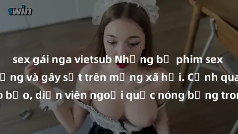 sex gái nga vietsub Những bộ phim sex ngoại quốc nổi tiếng và gây sốt trên mạng xã hội. Cảnh quay táo bạo, diễn viên ngoại quốc nóng bỏng trong các tác phẩm đỉnh cao.