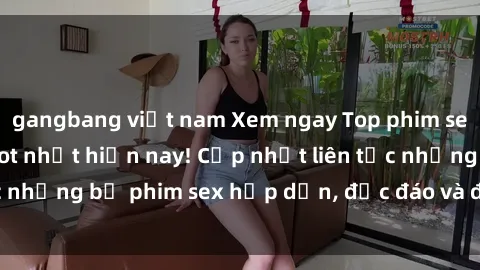 gangbang việt nam Xem ngay Top phim sex mới nhất đang hot nhất hiện nay! Cập nhật liên tục những bộ phim sex hấp dẫn, độc đáo và đầy kích thích.