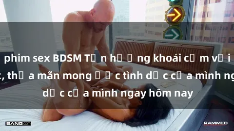 phim sex BDSM Tận hưởng khoái cảm với gái xinh sex, thỏa mãn mong ước tình dục của mình ngay hôm nay