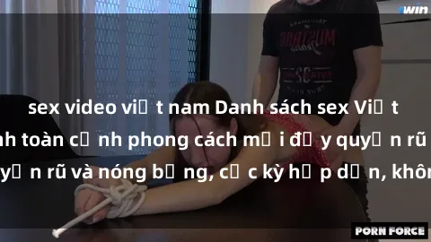 sex video việt nam Danh sách sex Việt Nam không che - Ảnh toàn cảnh phong cách mới đầy quyến rũ và nóng bỏng, cực kỳ hấp dẫn, không thể bỏ qua!