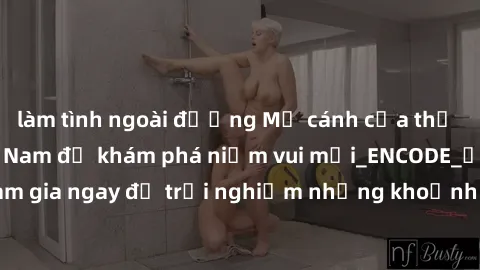làm tình ngoài đường Mở cánh cửa thế giới sex MILF Việt Nam để khám phá niềm vui mới_ENCODE_. Hãy tham gia ngay để trải nghiệm những khoảnh khắc đầy kích thích và đam mê.