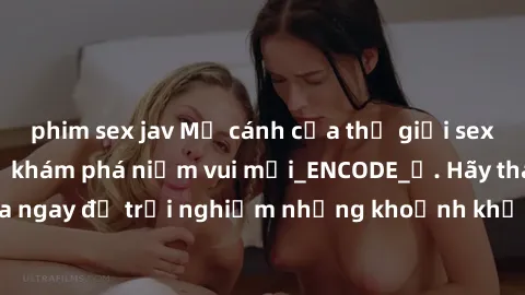 phim sex jav Mở cánh cửa thế giới sex MILF Việt Nam để khám phá niềm vui mới_ENCODE_. Hãy tham gia ngay để trải nghiệm những khoảnh khắc đầy kích thích và đam mê.