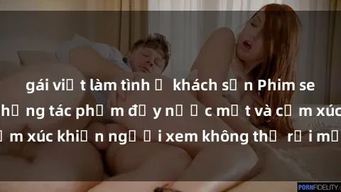 gái việt làm tình ở khách sạn Phim sex anime đỉnh cao: Những tác phẩm đầy nước mắt và cảm xúc khiến người xem không thể rời mắt khỏi màn hình
