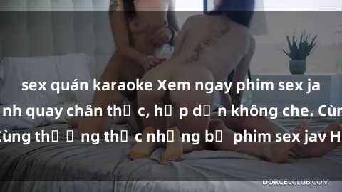 sex quán karaoke Xem ngay phim sex jav HD với những cảnh quay chân thực, hấp dẫn không che. Cùng thưởng thức những bộ phim sex jav HD hot nhất hiện nay!